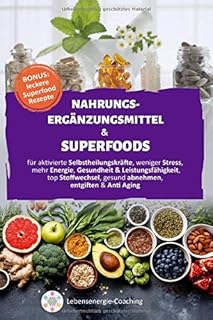 Nahrungsergänzungsmittel & Superfoods: für aktivierte SELBSTHEILUNGSKRÄFTE, weniger STRESS, mehr ENERGIE, GESUNDHEIT & LEISTUNGSFÄHIGKEIT, top STOFFWECHSEL, gesund ABNEHMEN, ENTGIFTEN & Anti Aging