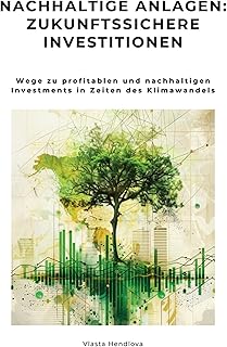 Nachhaltige Anlagen: Zukunftssichere Investitionen: Wege zu profitablen und nachhaltigen Investments in Zeiten des Klimawandels (German Edition)